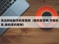 无棣清远网站制作奶茶视频（做奶茶视频,学做奶茶,做奶茶的视频）