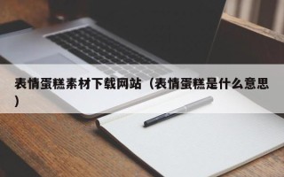 无棣表情蛋糕素材下载网站（表情蛋糕是什么意思）
