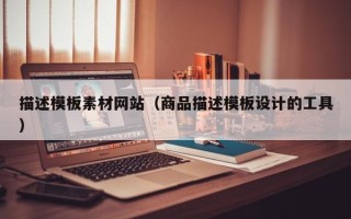 无棣描述模板素材网站（商品描述模板设计的工具）