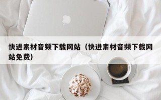 无棣快进素材音频下载网站（快进素材音频下载网站免费）