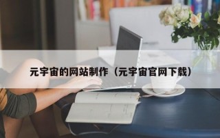 无棣元宇宙的网站制作（元宇宙官网下载）