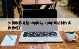无棣如何制作完整php网站（php网站制作实例教程）
