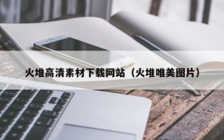 无棣火堆高清素材下载网站（火堆唯美图片）