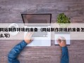 无棣网站制作环境的准备（网站制作环境的准备怎么写）
