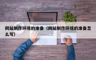 无棣网站制作环境的准备（网站制作环境的准备怎么写）