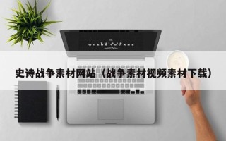 无棣史诗战争素材网站（战争素材视频素材下载）
