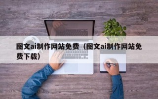 无棣图文ai制作网站免费（图文ai制作网站免费下载）