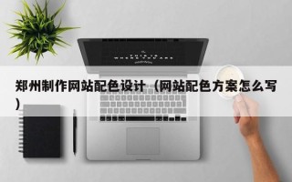 无棣郑州制作网站配色设计（网站配色方案怎么写）