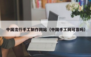 无棣中国流行手工制作网站（中国手工网可靠吗）