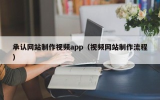 无棣承认网站制作视频app（视频网站制作流程）